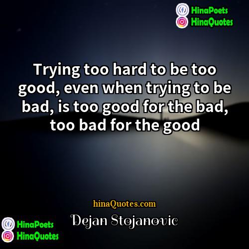 Dejan Stojanovic Quotes | Trying too hard to be too good,